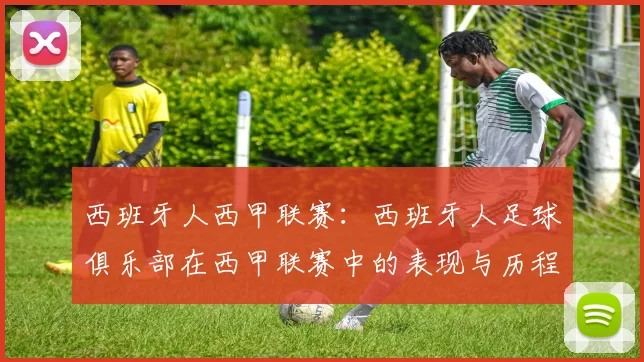 西班牙人西甲联赛：西班牙人足球俱乐部在西甲联赛中的表现与历程