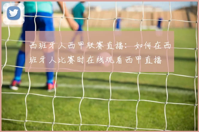 西班牙人西甲联赛直播:如何在西班牙人比赛时在线观看西甲直播